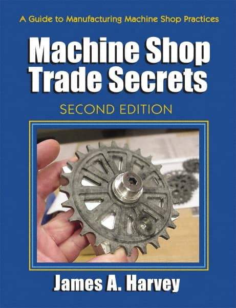 Industrial Press - Machine Shop Trade Secrets Publication, 2nd Edition - by James A. Harvey, Industrial Press, 2013 - Eagle Tool & Supply