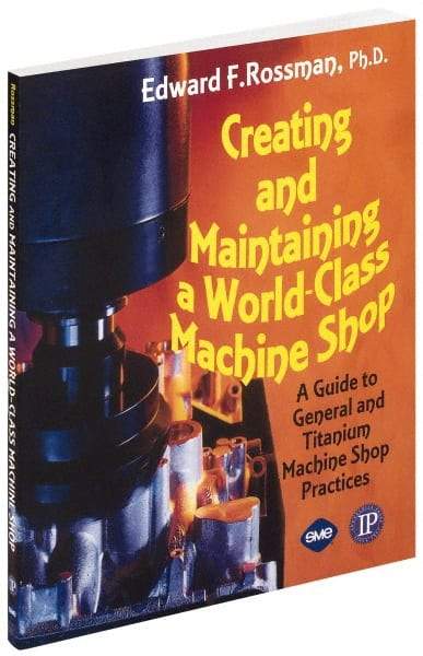 Industrial Press - Creating and Maintaining a World Class Machine Shop Publication, 1st Edition - by Edward F. Rossman Ph.D., Industrial Press, 2006 - Eagle Tool & Supply