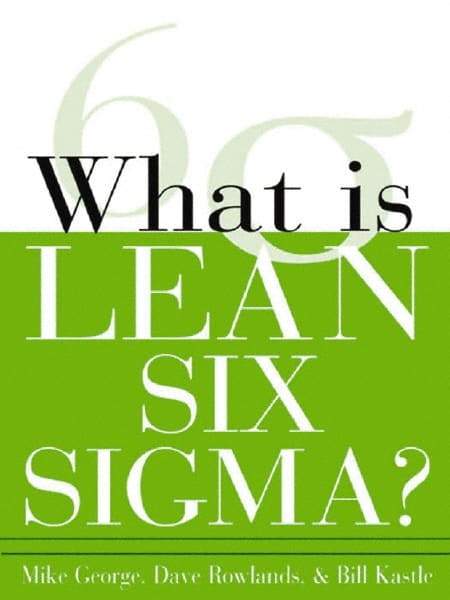 McGraw-Hill - What is Lean Six Sigma Publication, 1st Edition - by Michael L. George, David T. Rowlands & Bill Kastle, McGraw-Hill, 2003 - Eagle Tool & Supply