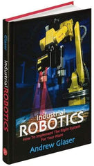 Industrial Press - Industrial Robotics: How to Implement the Right System for Your Plant Publication, 1st Edition - by Andrew Glaser, Industrial Press Inc., 2008 - Eagle Tool & Supply